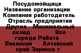 Посудомойщица › Название организации ­ Компания-работодатель › Отрасль предприятия ­ Другое › Минимальный оклад ­ 10 000 - Все города Работа » Вакансии   . Алтайский край,Заринск г.